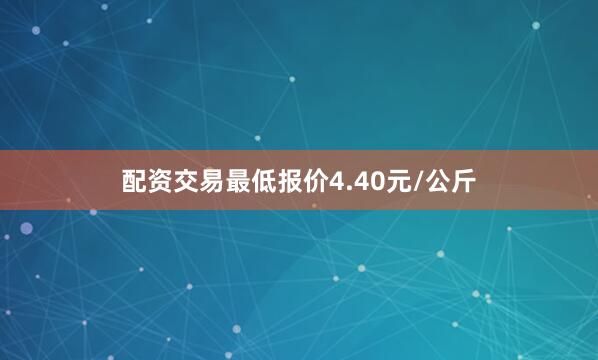 配资交易最低报价4.40元/公斤