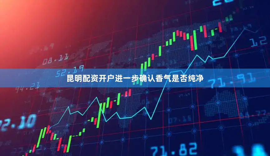昆明配资开户进一步确认香气是否纯净
