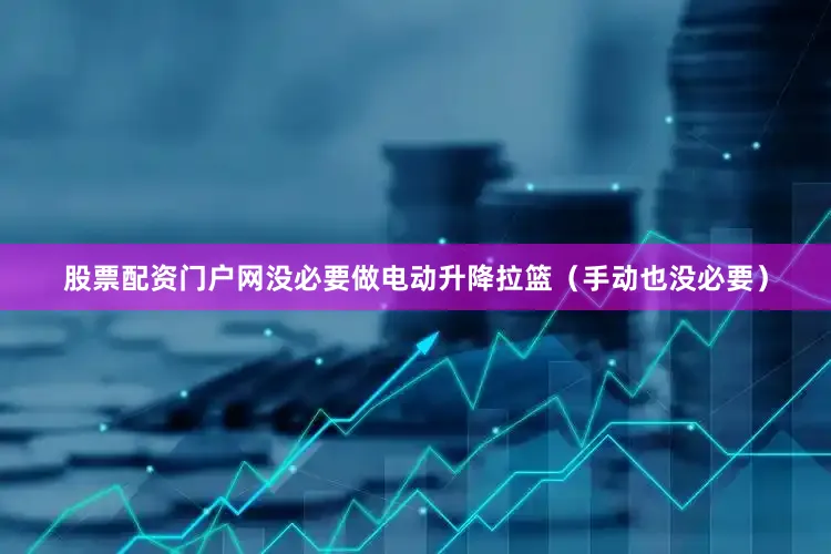 股票配资门户网没必要做电动升降拉篮（手动也没必要）