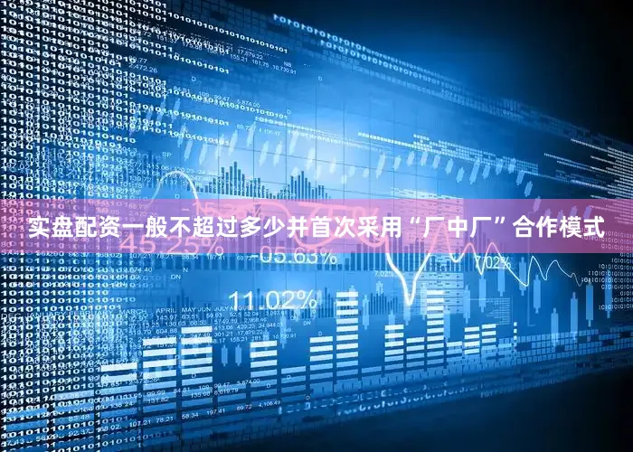 实盘配资一般不超过多少并首次采用“厂中厂”合作模式
