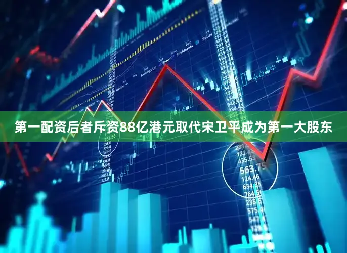 第一配资后者斥资88亿港元取代宋卫平成为第一大股东