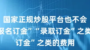 国家正规炒股平台也不会收取“报名订金”“录取订金”之类的费用