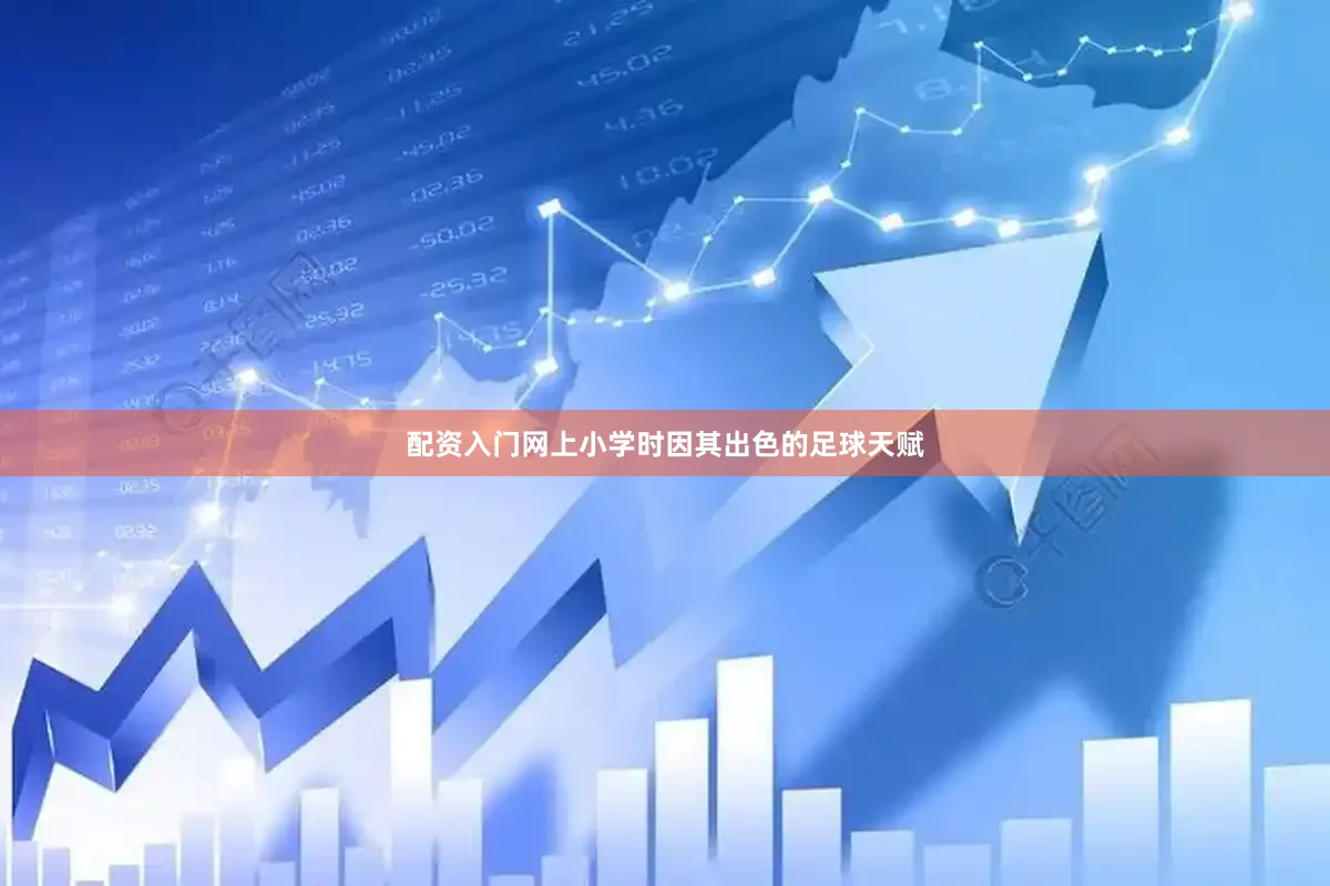 配资入门网上小学时因其出色的足球天赋