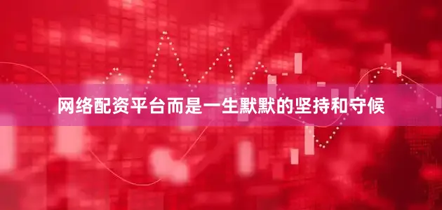 网络配资平台而是一生默默的坚持和守候