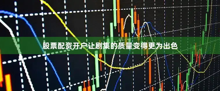 股票配资开户让剧集的质量变得更为出色