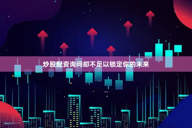 炒股配资询问却不足以锁定你的未来