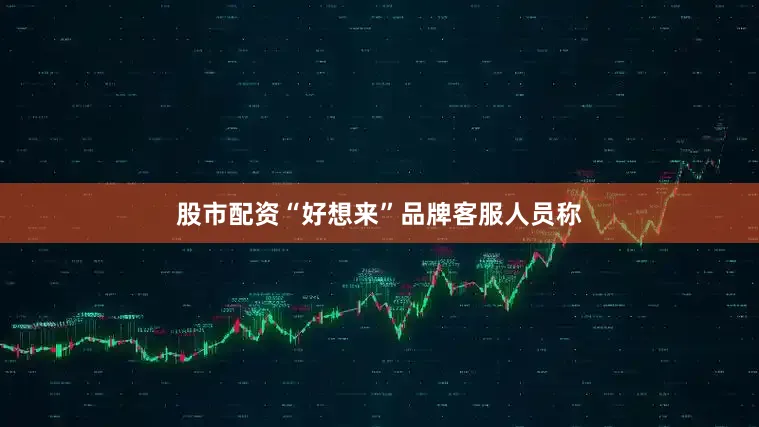 股市配资　　“好想来”品牌客服人员称
