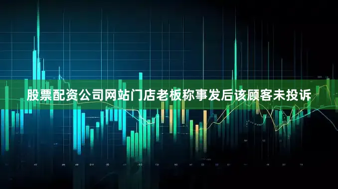 股票配资公司网站门店老板称事发后该顾客未投诉