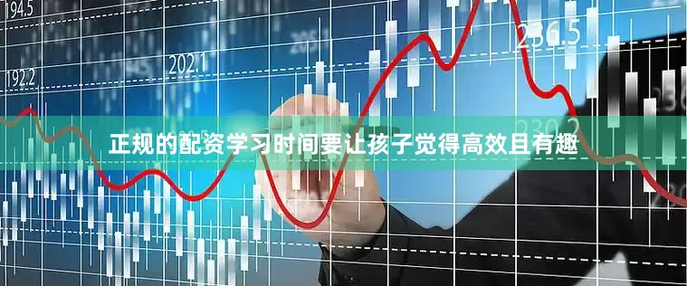 正规的配资学习时间要让孩子觉得高效且有趣