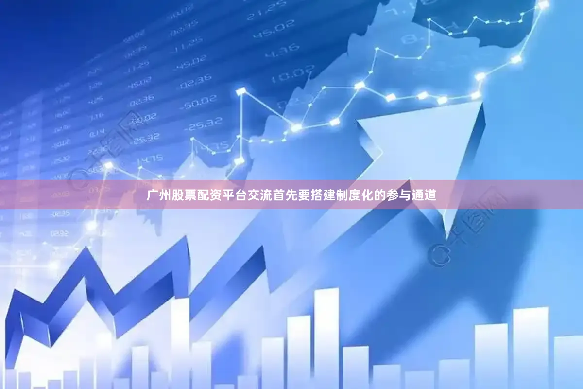 广州股票配资平台交流首先要搭建制度化的参与通道