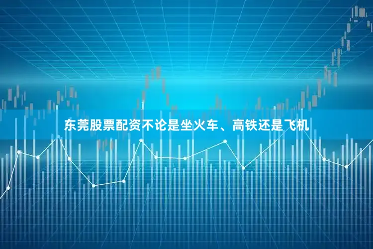 东莞股票配资不论是坐火车、高铁还是飞机
