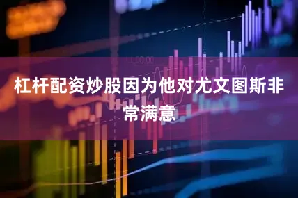 杠杆配资炒股因为他对尤文图斯非常满意