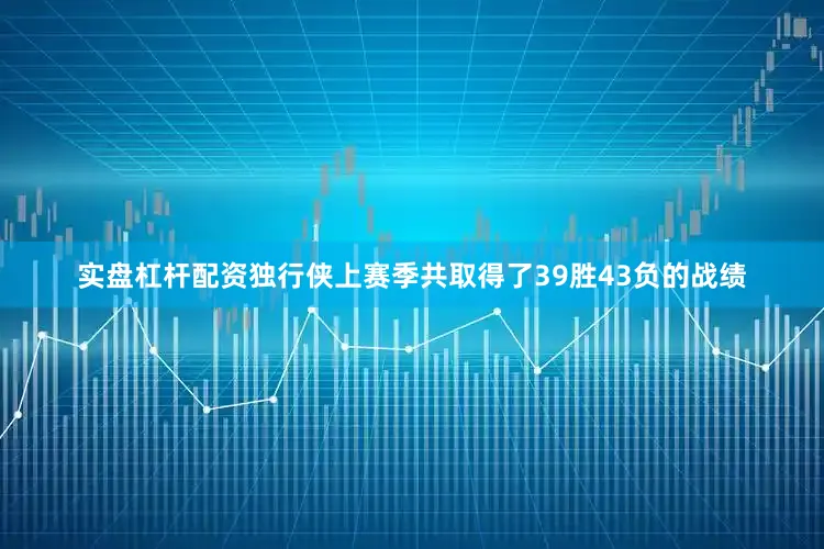 实盘杠杆配资独行侠上赛季共取得了39胜43负的战绩