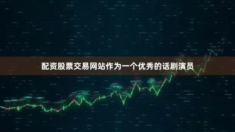 配资股票交易网站作为一个优秀的话剧演员