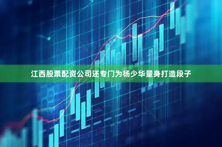 江西股票配资公司还专门为杨少华量身打造段子