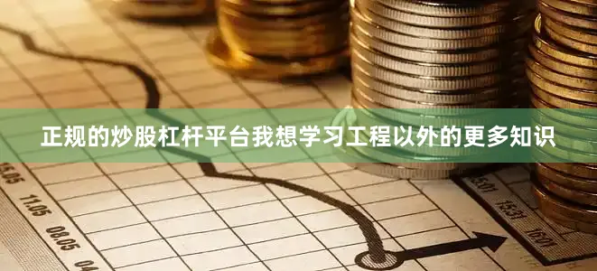 正规的炒股杠杆平台我想学习工程以外的更多知识