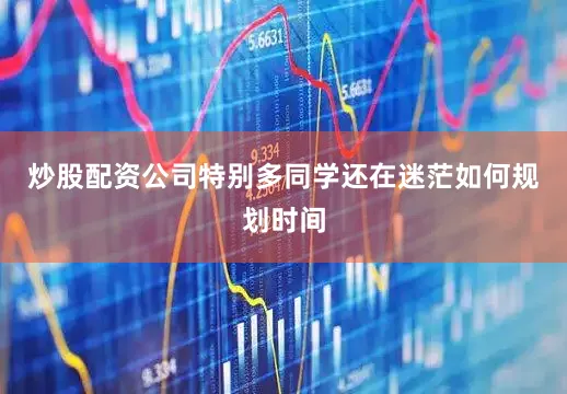 炒股配资公司特别多同学还在迷茫如何规划时间