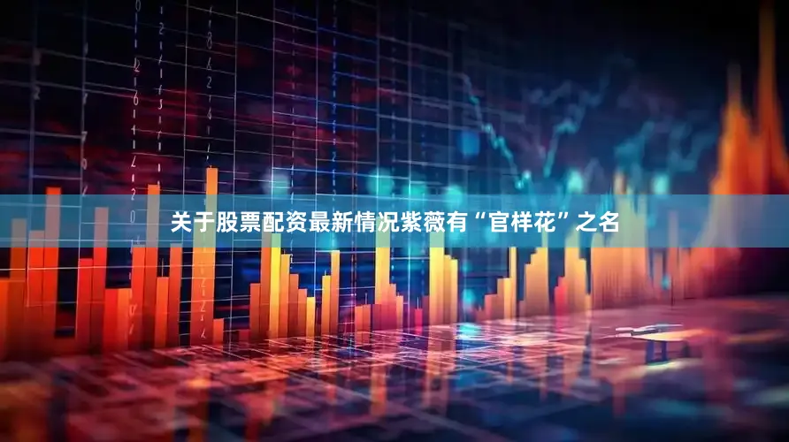 关于股票配资最新情况紫薇有“官样花”之名