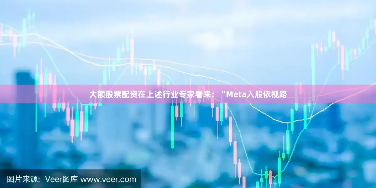 大额股票配资在上述行业专家看来：“Meta入股依视路