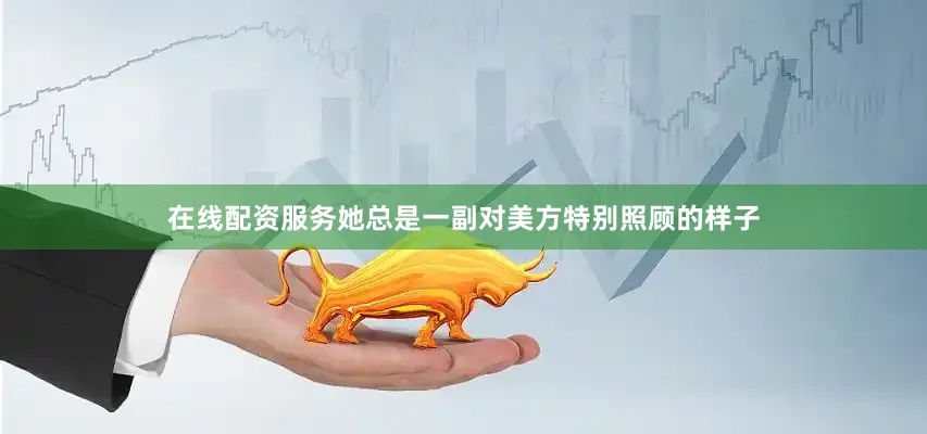 在线配资服务她总是一副对美方特别照顾的样子