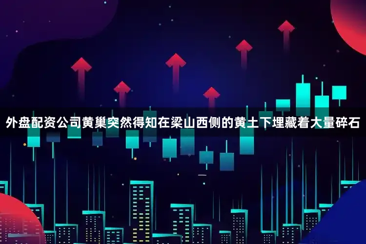 外盘配资公司黄巢突然得知在梁山西侧的黄土下埋藏着大量碎石