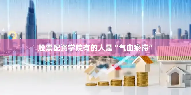 股票配资学院有的人是“气血瘀滞”