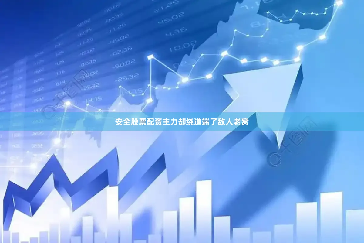 安全股票配资主力却绕道端了敌人老窝