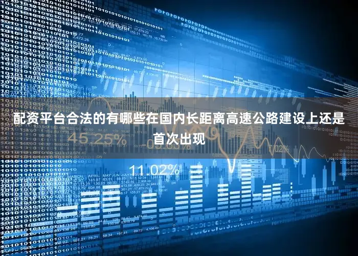 配资平台合法的有哪些在国内长距离高速公路建设上还是首次出现