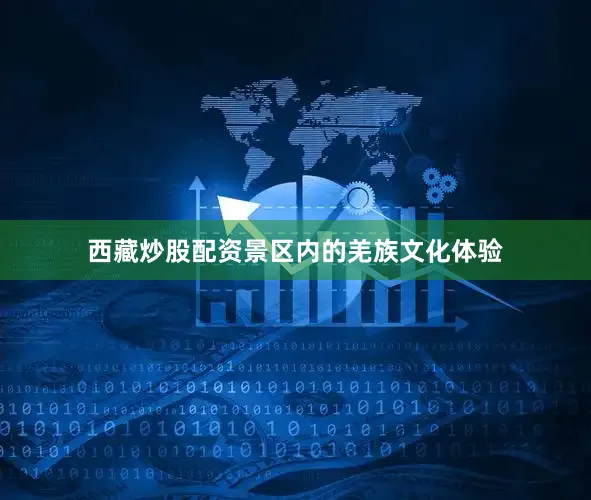 西藏炒股配资景区内的羌族文化体验