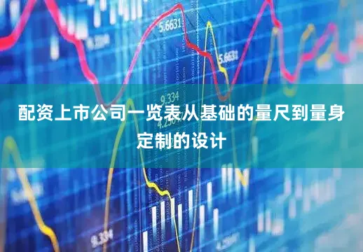 配资上市公司一览表从基础的量尺到量身定制的设计