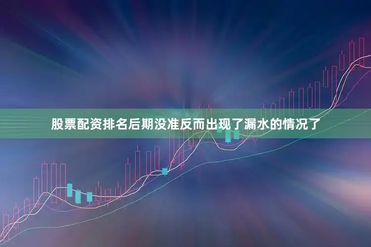 股票配资排名后期没准反而出现了漏水的情况了