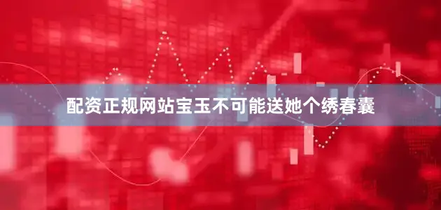 配资正规网站宝玉不可能送她个绣春囊