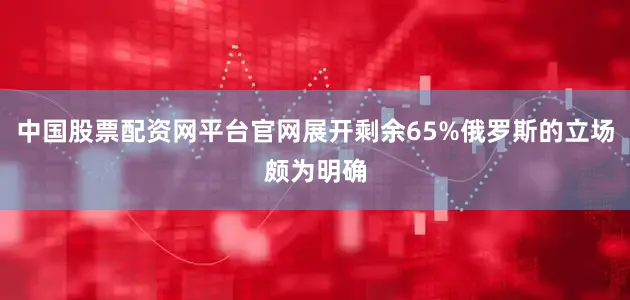 中国股票配资网平台官网展开剩余65%俄罗斯的立场颇为明确