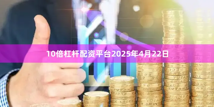 10倍杠杆配资平台2025年4月22日