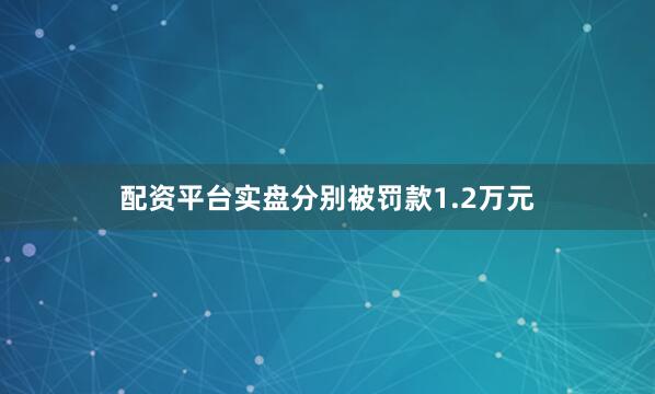 配资平台实盘分别被罚款1.2万元