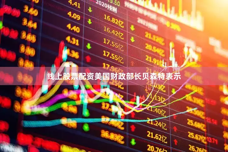 线上股票配资美国财政部长贝森特表示