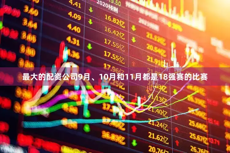 最大的配资公司9月、10月和11月都是18强赛的比赛