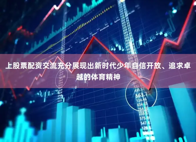 上股票配资交流充分展现出新时代少年自信开放、追求卓越的体育精神