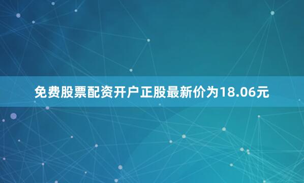 免费股票配资开户正股最新价为18.06元