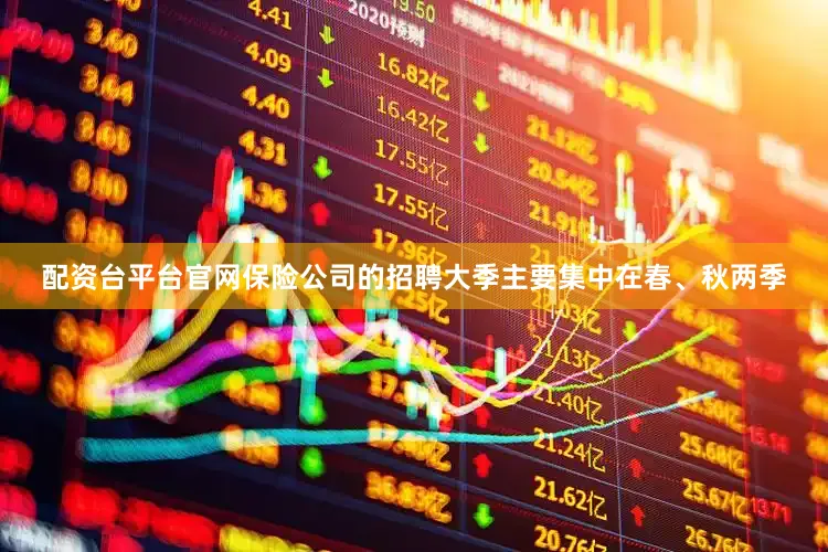 配资台平台官网保险公司的招聘大季主要集中在春、秋两季