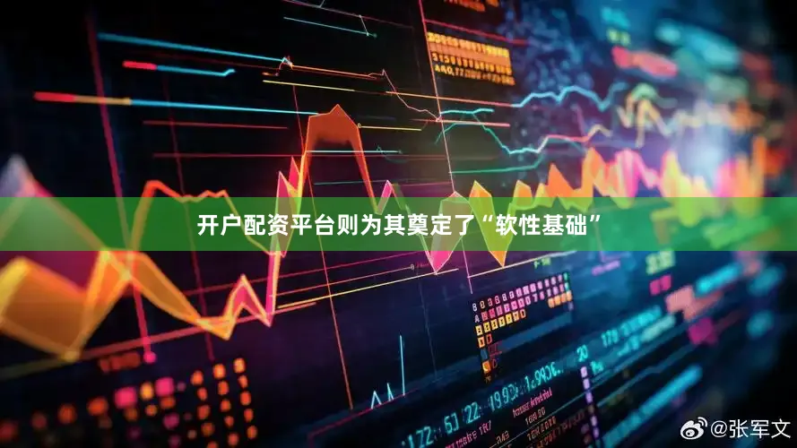 开户配资平台则为其奠定了“软性基础”