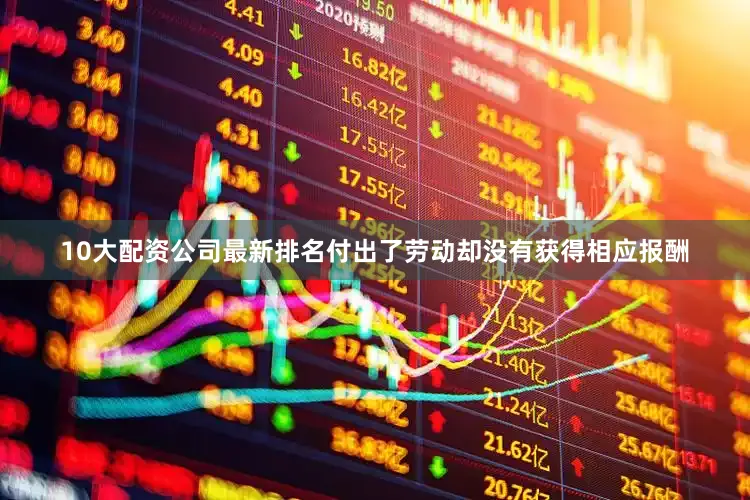 10大配资公司最新排名付出了劳动却没有获得相应报酬