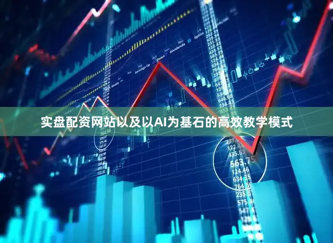 实盘配资网站以及以AI为基石的高效教学模式