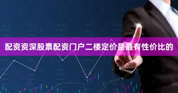 配资资深股票配资门户二楼定价是最有性价比的