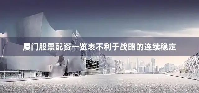 厦门股票配资一览表不利于战略的连续稳定