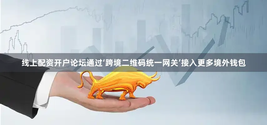 线上配资开户论坛通过‘跨境二维码统一网关’接入更多境外钱包