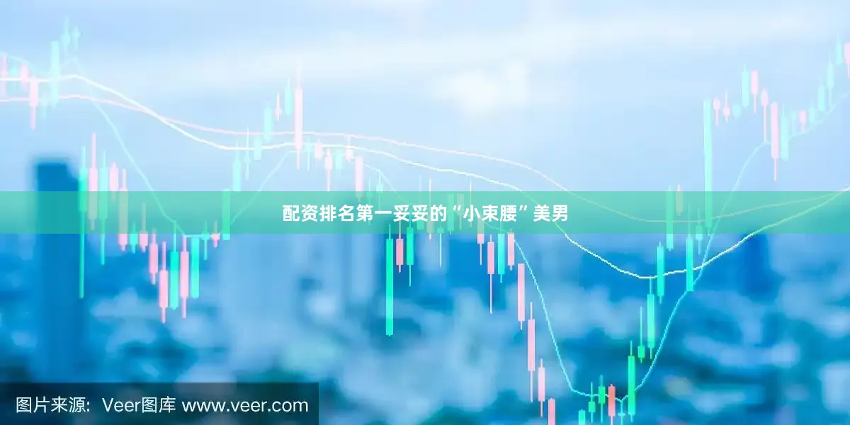 配资排名第一妥妥的“小束腰”美男