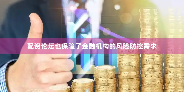 配资论坛也保障了金融机构的风险防控需求