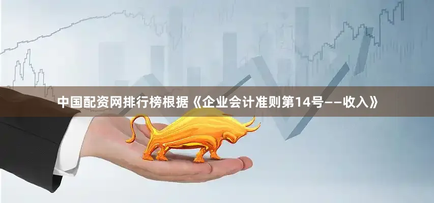 中国配资网排行榜根据《企业会计准则第14号——收入》