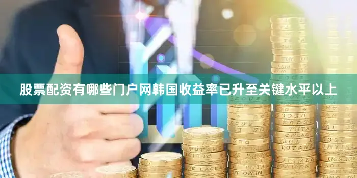 股票配资有哪些门户网韩国收益率已升至关键水平以上